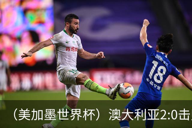 （美加墨世界杯）澳大利亚2:0击败土耳其 中国裁判迎本届杯赛首秀
